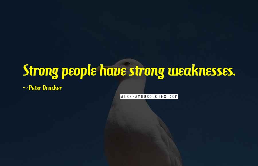 Peter Drucker Quotes: Strong people have strong weaknesses.