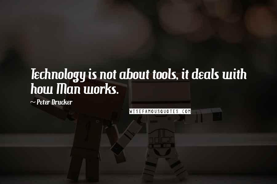 Peter Drucker Quotes: Technology is not about tools, it deals with how Man works.