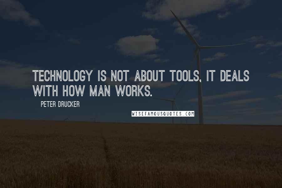 Peter Drucker Quotes: Technology is not about tools, it deals with how Man works.