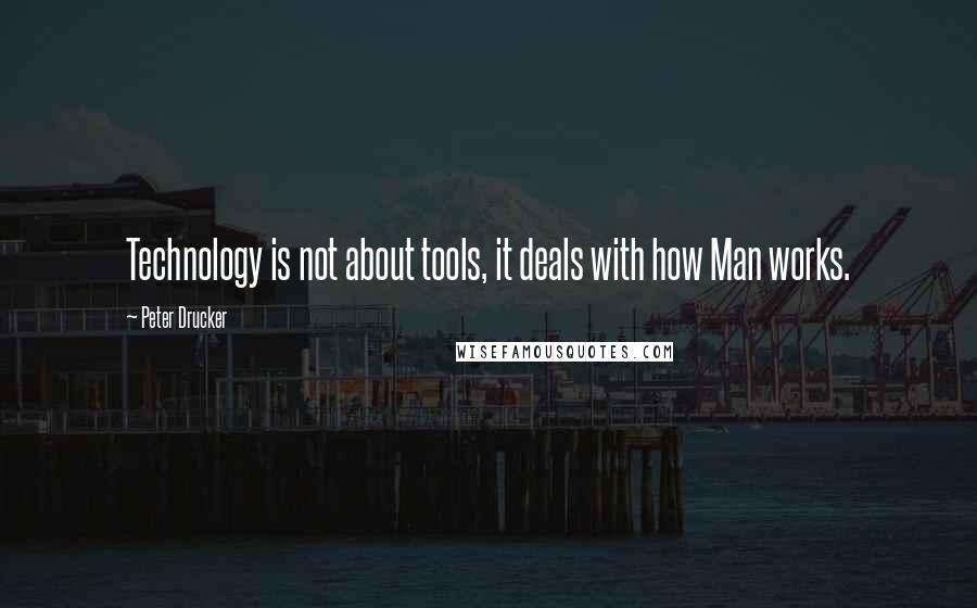 Peter Drucker Quotes: Technology is not about tools, it deals with how Man works.