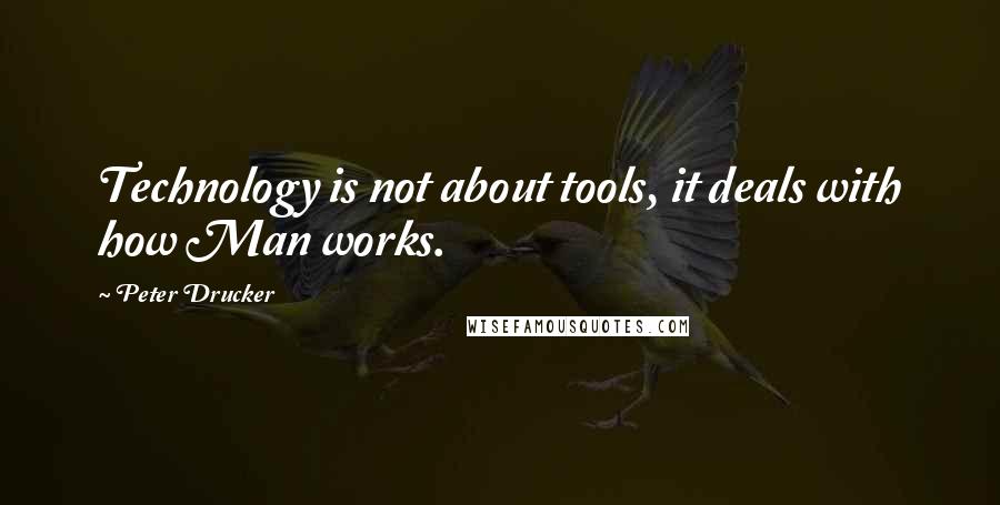 Peter Drucker Quotes: Technology is not about tools, it deals with how Man works.