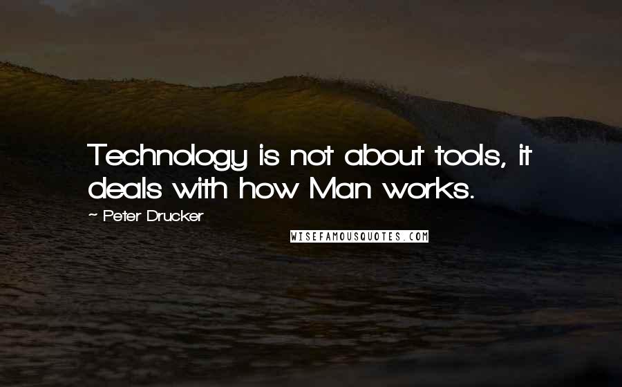 Peter Drucker Quotes: Technology is not about tools, it deals with how Man works.