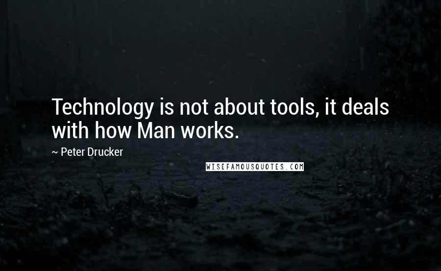 Peter Drucker Quotes: Technology is not about tools, it deals with how Man works.