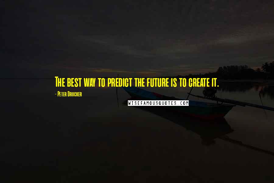 Peter Drucker Quotes: The best way to predict the future is to create it.