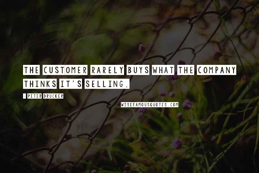 Peter Drucker Quotes: The customer rarely buys what the company thinks it's selling.