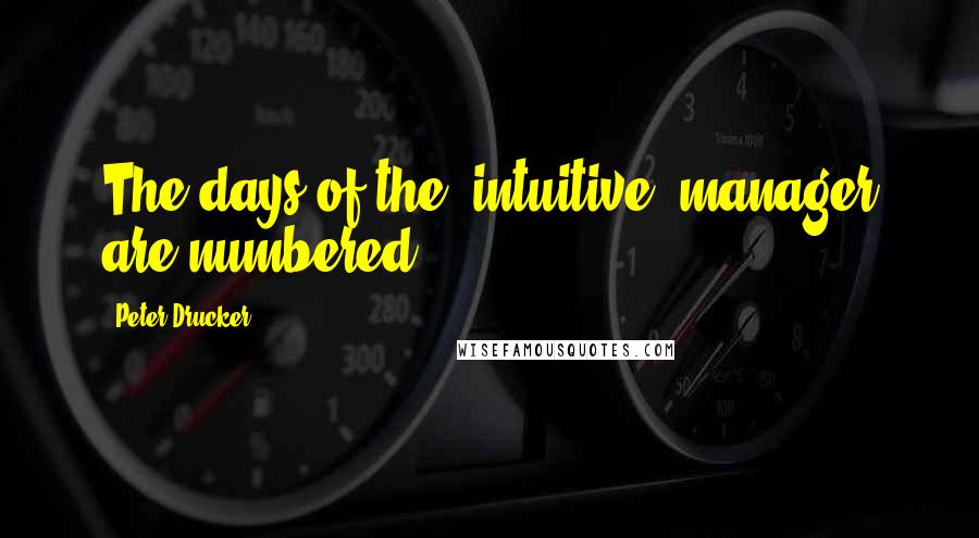 Peter Drucker Quotes: The days of the 'intuitive' manager are numbered.