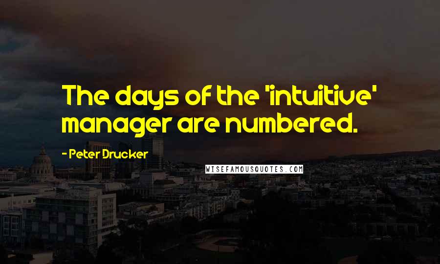 Peter Drucker Quotes: The days of the 'intuitive' manager are numbered.