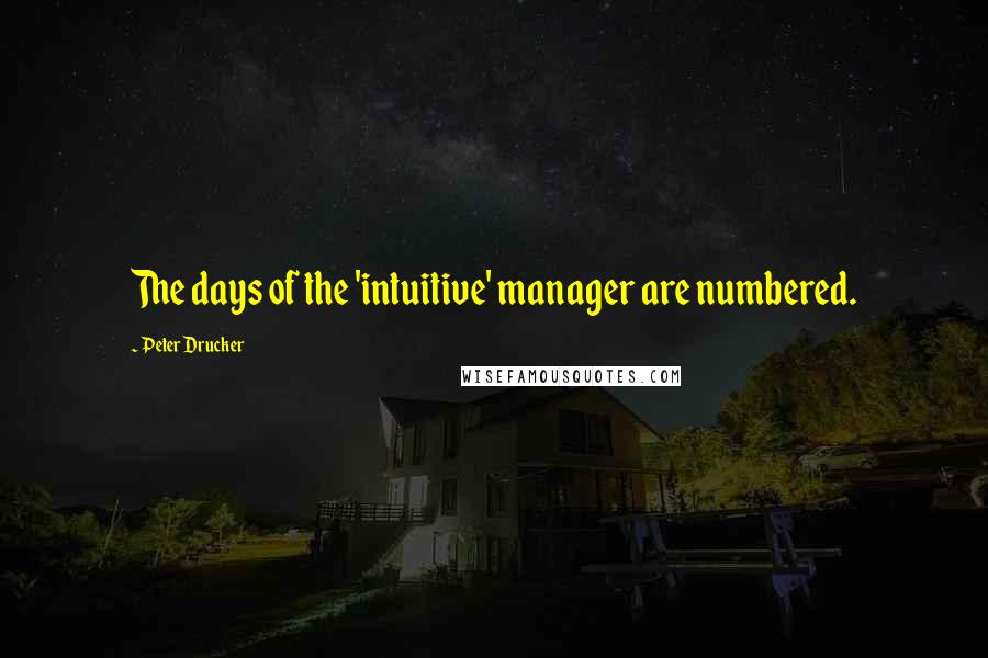 Peter Drucker Quotes: The days of the 'intuitive' manager are numbered.
