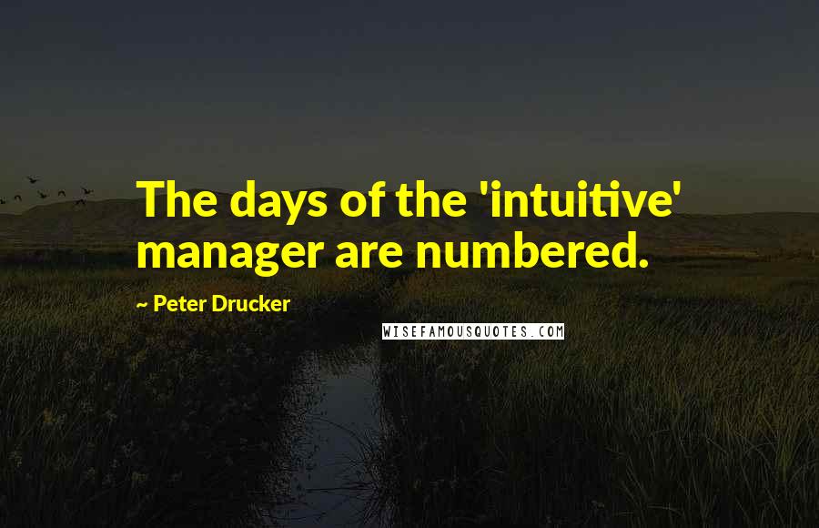 Peter Drucker Quotes: The days of the 'intuitive' manager are numbered.