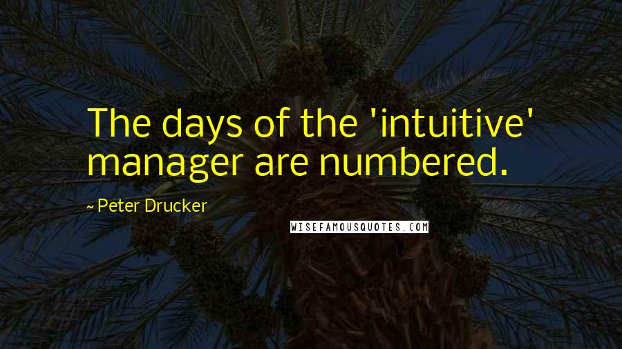 Peter Drucker Quotes: The days of the 'intuitive' manager are numbered.