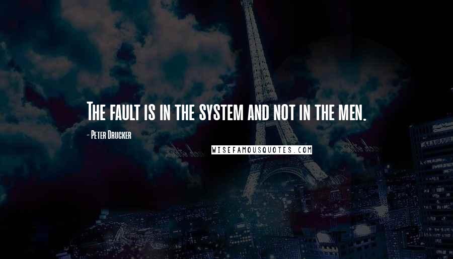 Peter Drucker Quotes: The fault is in the system and not in the men.