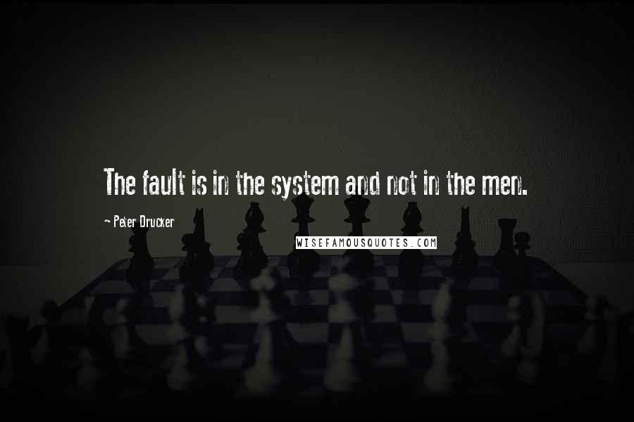 Peter Drucker Quotes: The fault is in the system and not in the men.