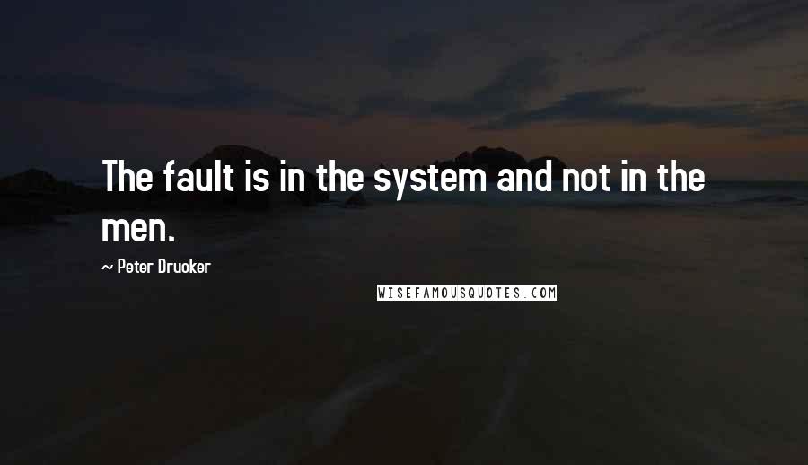 Peter Drucker Quotes: The fault is in the system and not in the men.