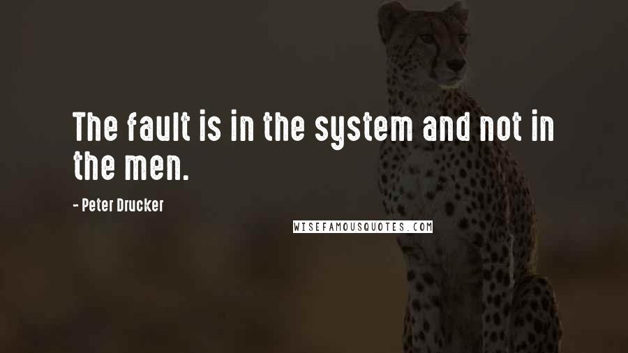 Peter Drucker Quotes: The fault is in the system and not in the men.