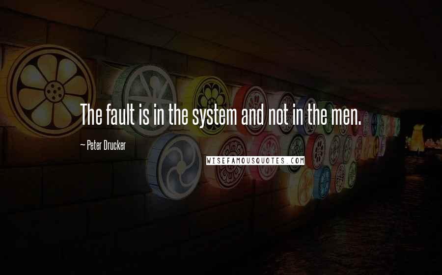 Peter Drucker Quotes: The fault is in the system and not in the men.