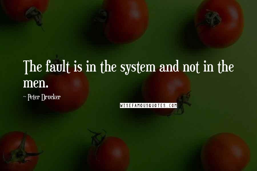Peter Drucker Quotes: The fault is in the system and not in the men.