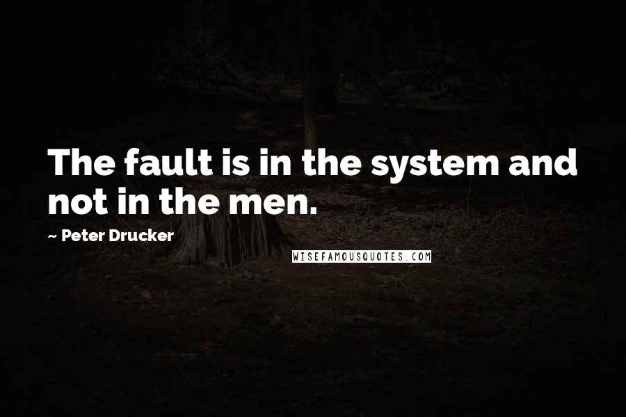 Peter Drucker Quotes: The fault is in the system and not in the men.