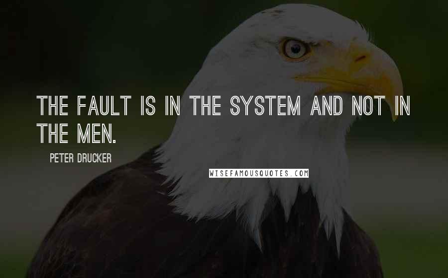 Peter Drucker Quotes: The fault is in the system and not in the men.