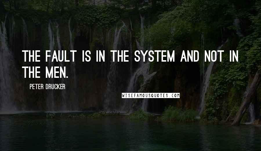 Peter Drucker Quotes: The fault is in the system and not in the men.