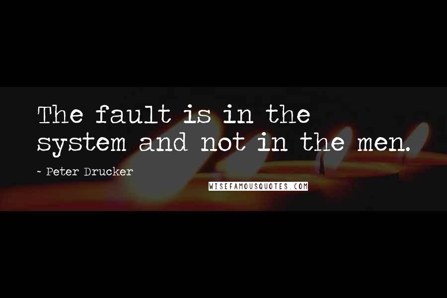 Peter Drucker Quotes: The fault is in the system and not in the men.