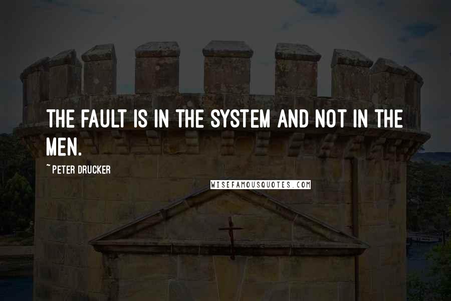 Peter Drucker Quotes: The fault is in the system and not in the men.