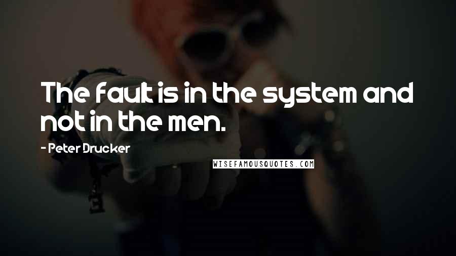 Peter Drucker Quotes: The fault is in the system and not in the men.