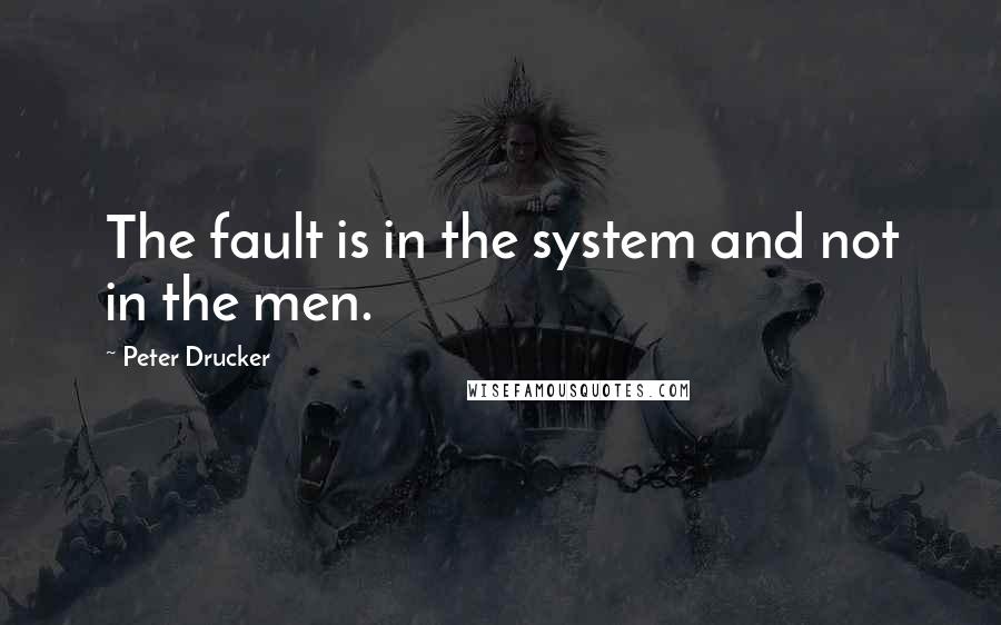 Peter Drucker Quotes: The fault is in the system and not in the men.