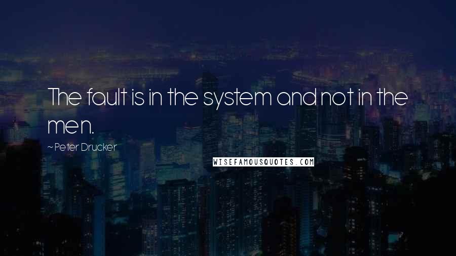 Peter Drucker Quotes: The fault is in the system and not in the men.