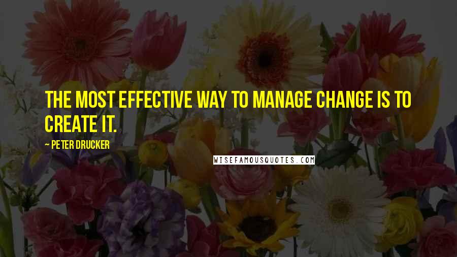 Peter Drucker Quotes: The most effective way to manage change is to create it.