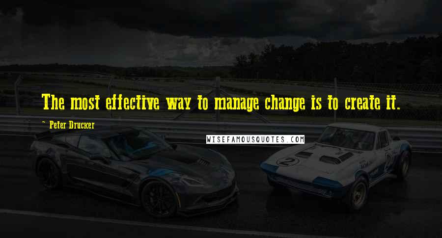 Peter Drucker Quotes: The most effective way to manage change is to create it.