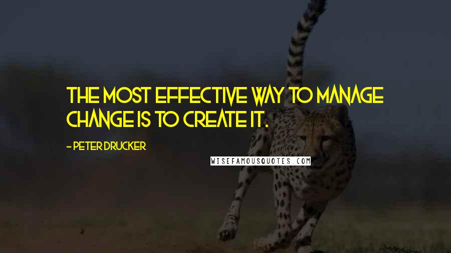 Peter Drucker Quotes: The most effective way to manage change is to create it.