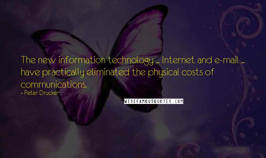 Peter Drucker Quotes: The new information technology ... Internet and e-mail ... have practically eliminated the physical costs of communications.