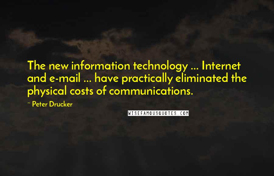 Peter Drucker Quotes: The new information technology ... Internet and e-mail ... have practically eliminated the physical costs of communications.