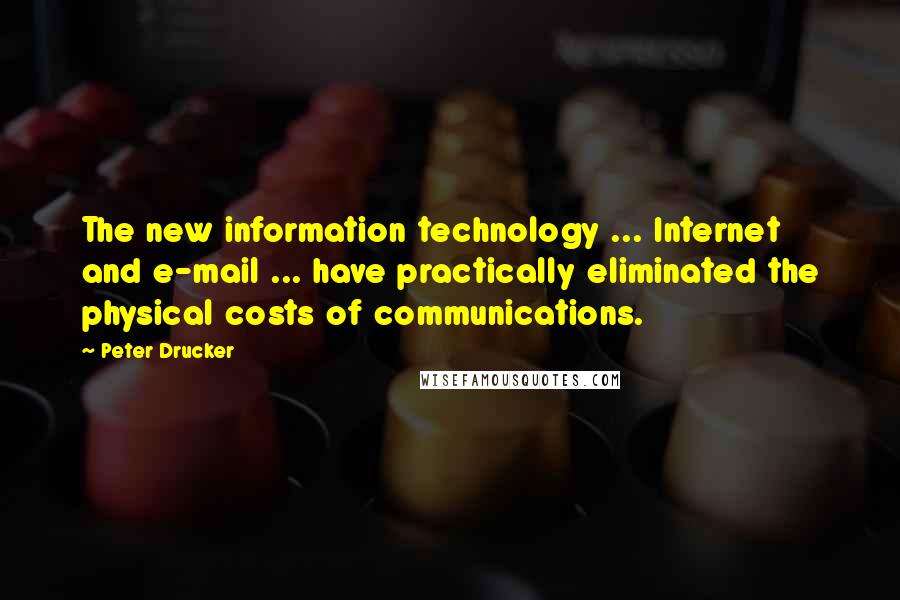 Peter Drucker Quotes: The new information technology ... Internet and e-mail ... have practically eliminated the physical costs of communications.