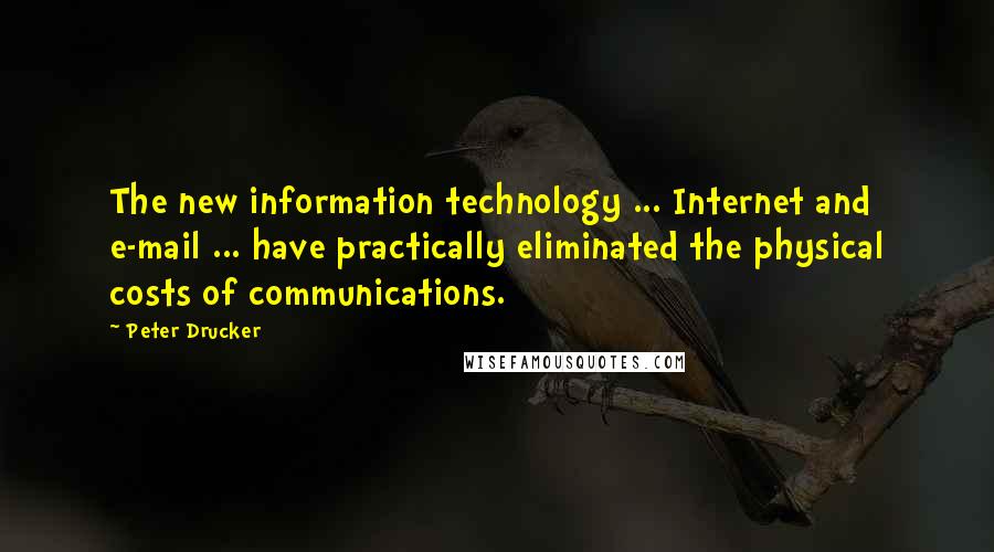 Peter Drucker Quotes: The new information technology ... Internet and e-mail ... have practically eliminated the physical costs of communications.