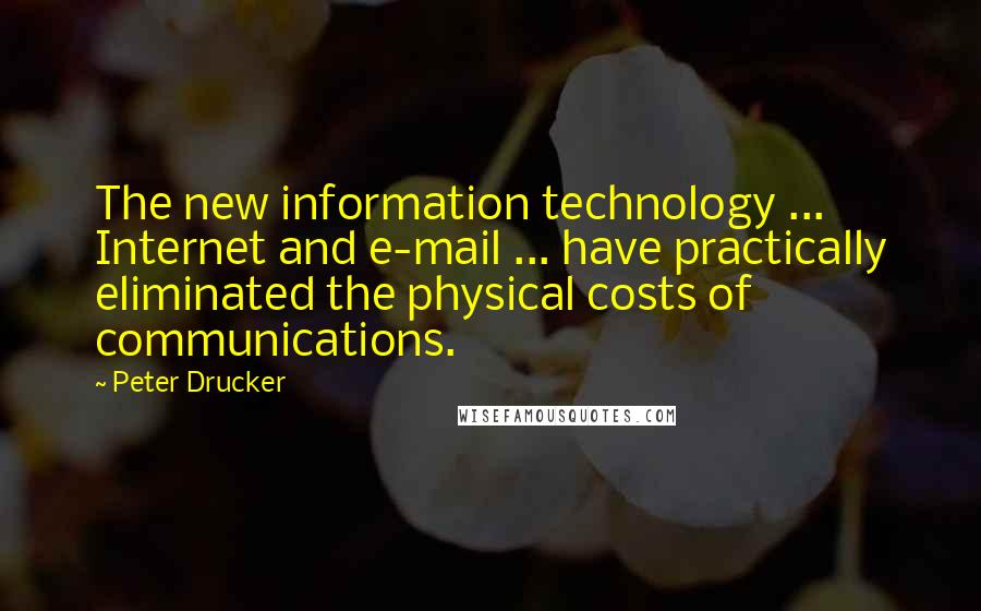 Peter Drucker Quotes: The new information technology ... Internet and e-mail ... have practically eliminated the physical costs of communications.