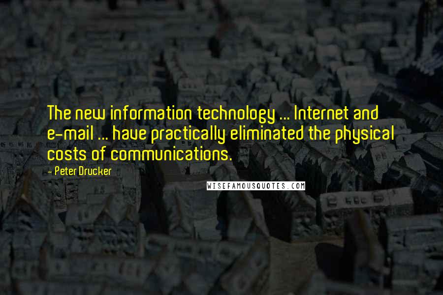 Peter Drucker Quotes: The new information technology ... Internet and e-mail ... have practically eliminated the physical costs of communications.