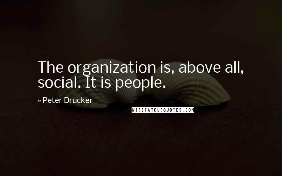Peter Drucker Quotes: The organization is, above all, social. It is people.