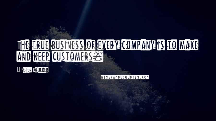 Peter Drucker Quotes: The true business of every company is to make and keep customers.