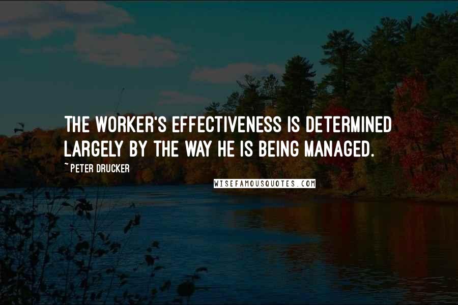 Peter Drucker Quotes: The worker's effectiveness is determined largely by the way he is being managed.
