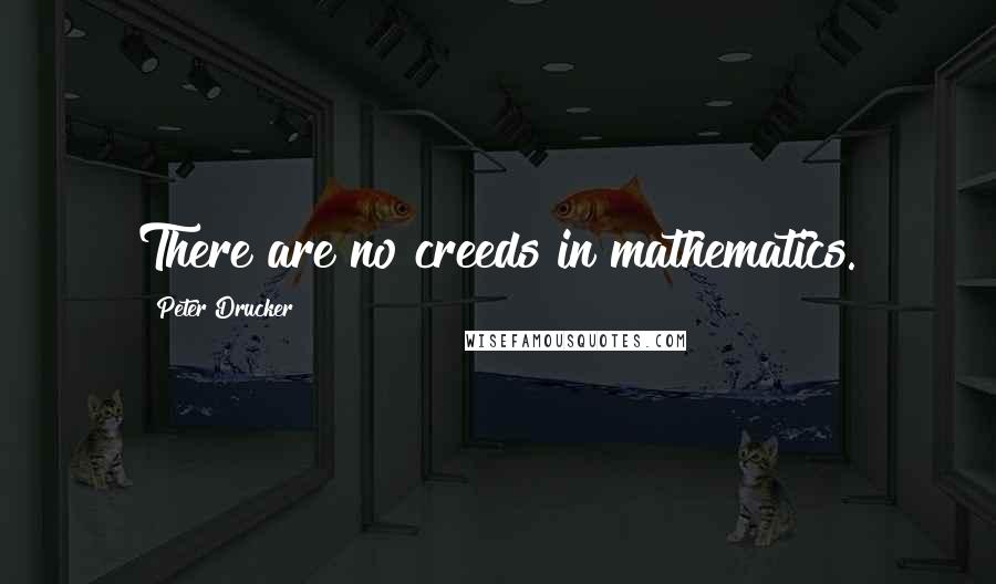 Peter Drucker Quotes: There are no creeds in mathematics.