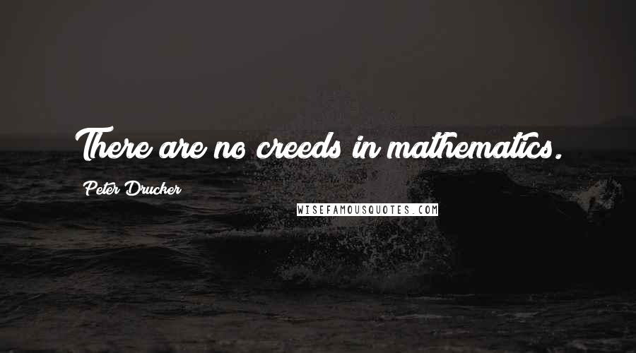 Peter Drucker Quotes: There are no creeds in mathematics.