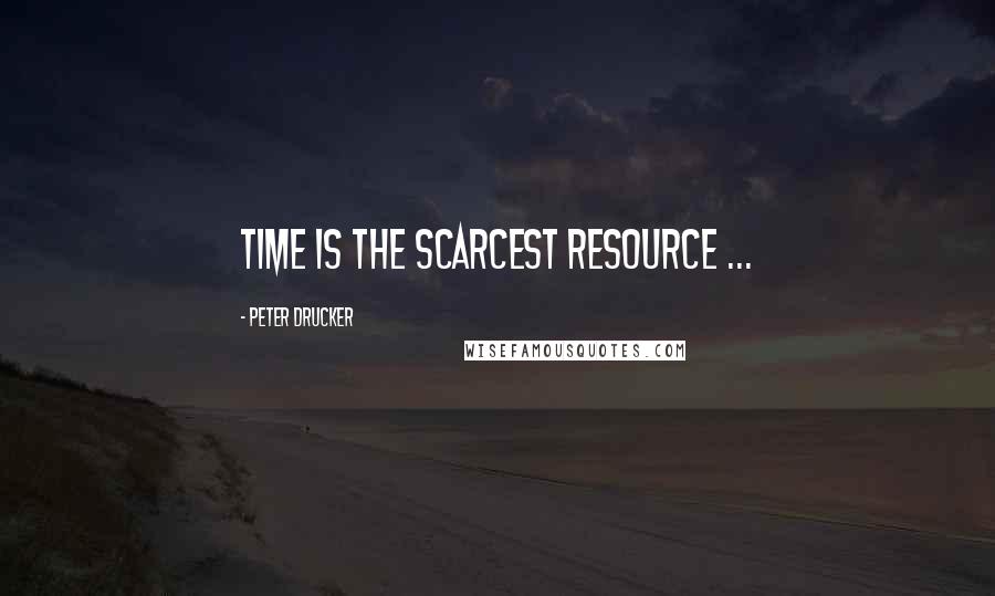 Peter Drucker Quotes: Time is the scarcest resource ...