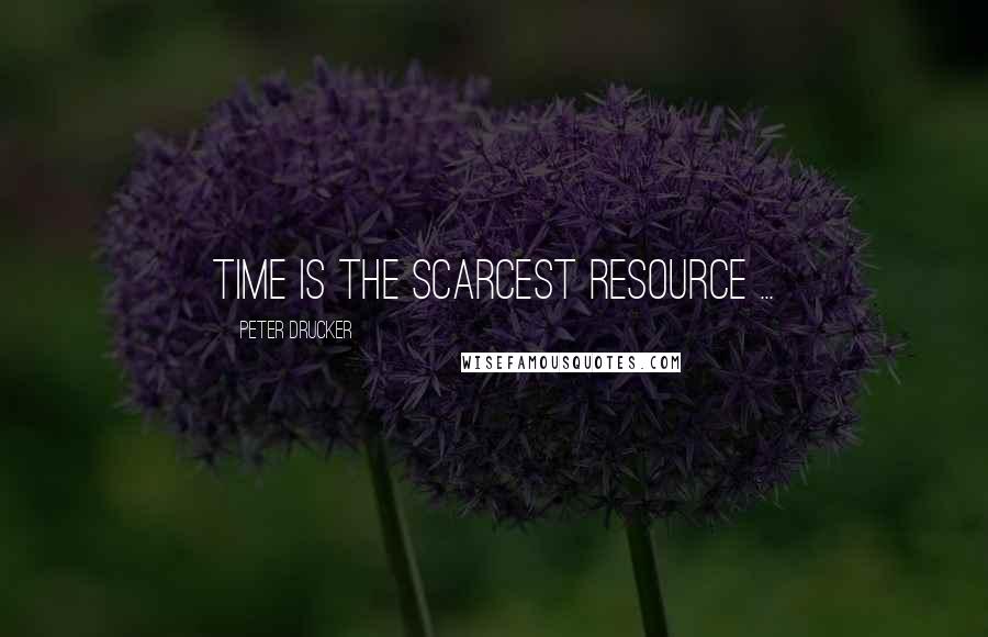 Peter Drucker Quotes: Time is the scarcest resource ...