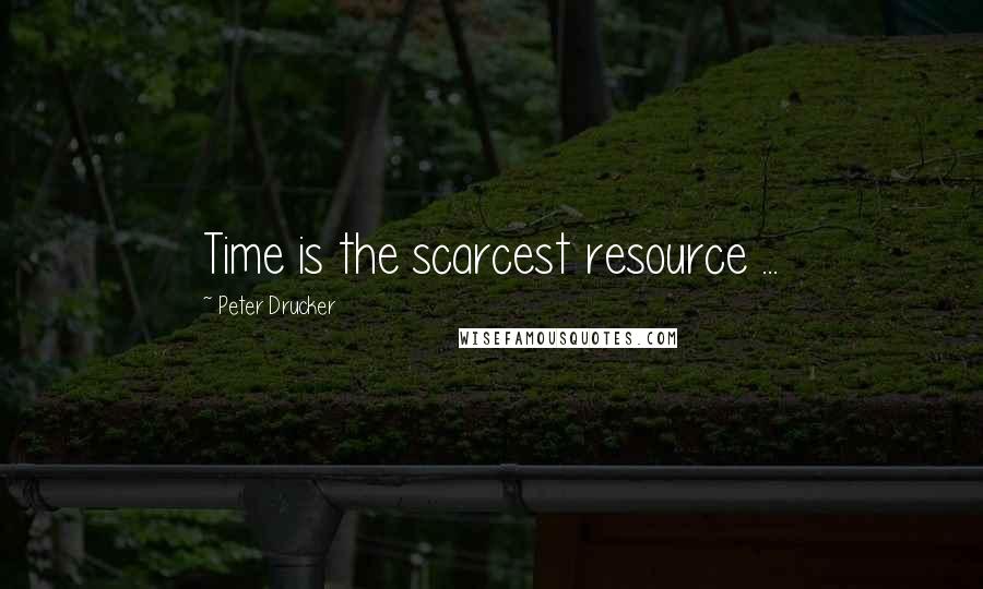 Peter Drucker Quotes: Time is the scarcest resource ...