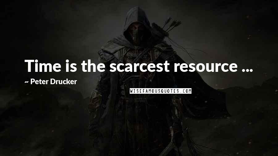 Peter Drucker Quotes: Time is the scarcest resource ...