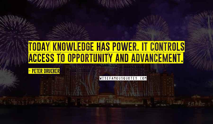 Peter Drucker Quotes: Today knowledge has power. It controls access to opportunity and advancement.