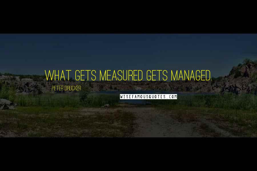 Peter Drucker Quotes: What gets measured gets managed.