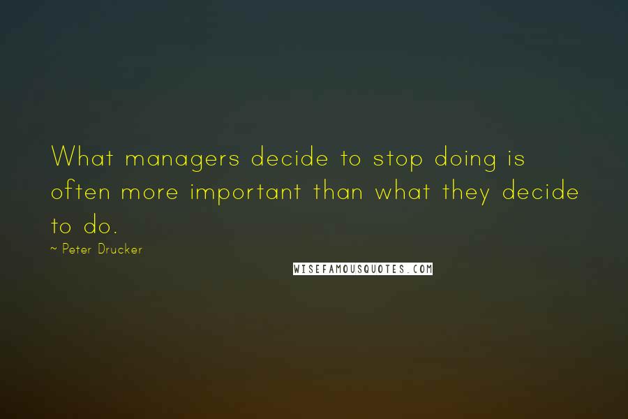 Peter Drucker Quotes: What managers decide to stop doing is often more important than what they decide to do.