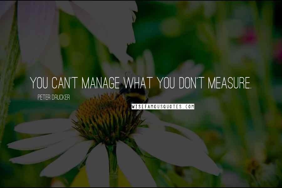 Peter Drucker Quotes: You can't manage what you don't measure.